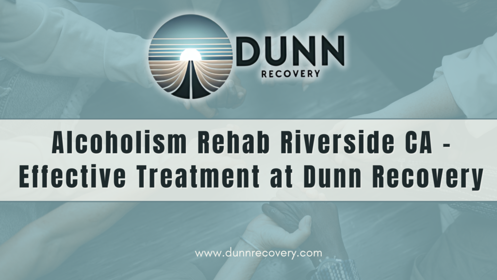 Alcoholism Rehab Riverside CA – Effective Treatment at Dunn Recovery