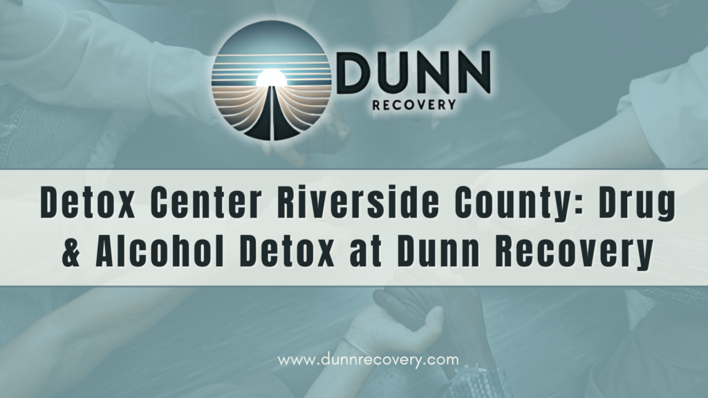 Detox Center Riverside County: Drug & Alcohol Detox at Dunn Recovery