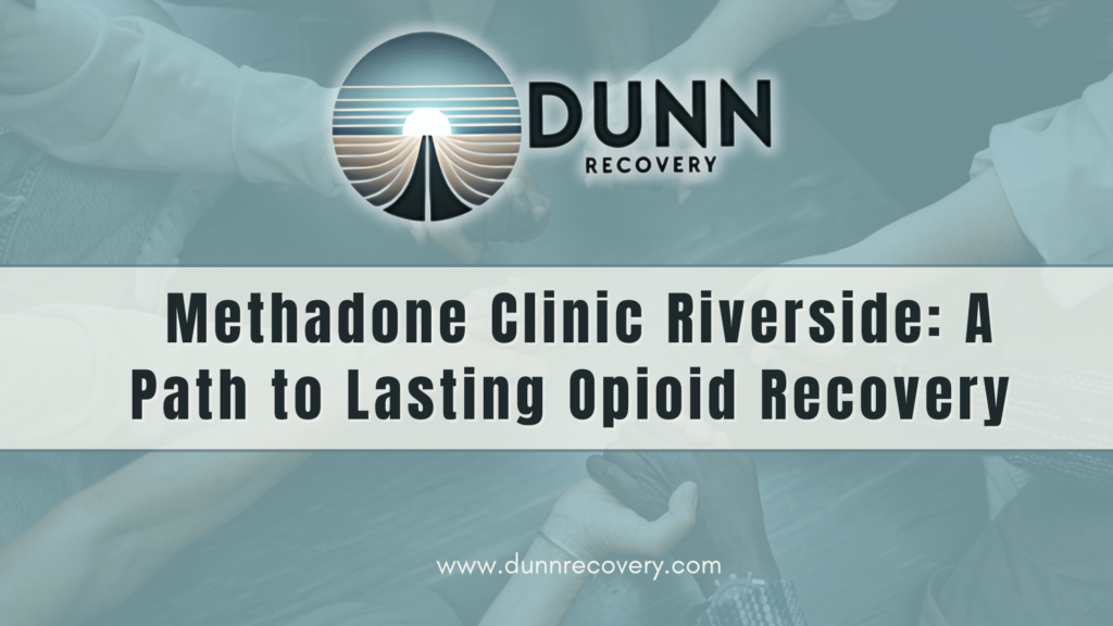 Methadone Clinic Riverside: A Path to Lasting Opioid Recovery